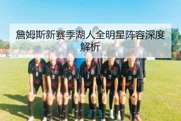 詹姆斯新赛季湖人全明星阵容深度解析